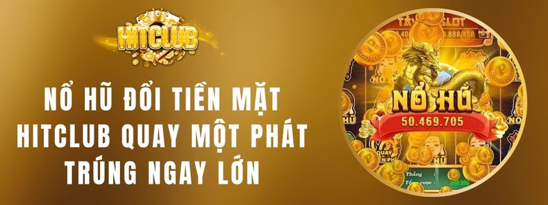 Nổ Hũ Đổi Tiền Mặt Hitclub